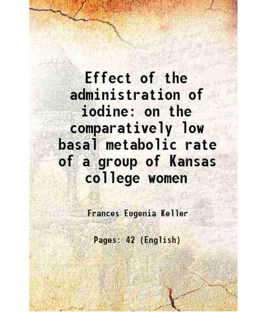 Effect Of The Administration Of Iodine On The Comparatively Low Basal Metabolic Rate Of A Group Of Kansas College Women 1947 Effect Of The Administration Of Iodine On The Comparatively Low Basal Metabolic Rate Of A Group Of Kansas College Women 1947