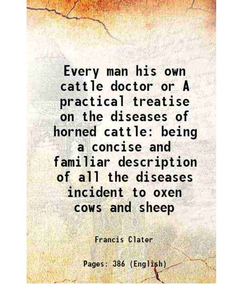 Every Man His Own Cattle Doctor Or A Practical Treatise On The Diseases Of Horned Cattle Being A Concise And Familiar Descrip-.. Every Man His Own Cattle Doctor Or A Practical Treatise On The Diseases Of Horned Cattle Being A Concise And Familiar Descrip-..