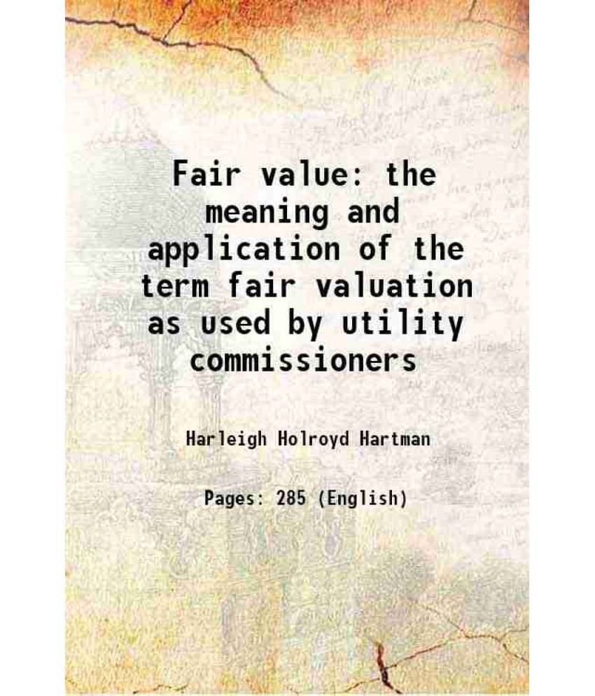 Fair Value The Meaning And Application Of The Term Fair Valuation As Used By Utility Commissioners 1920 Fair Value The Meaning And Application Of The Term Fair Valuation As Used By Utility Commissioners 1920