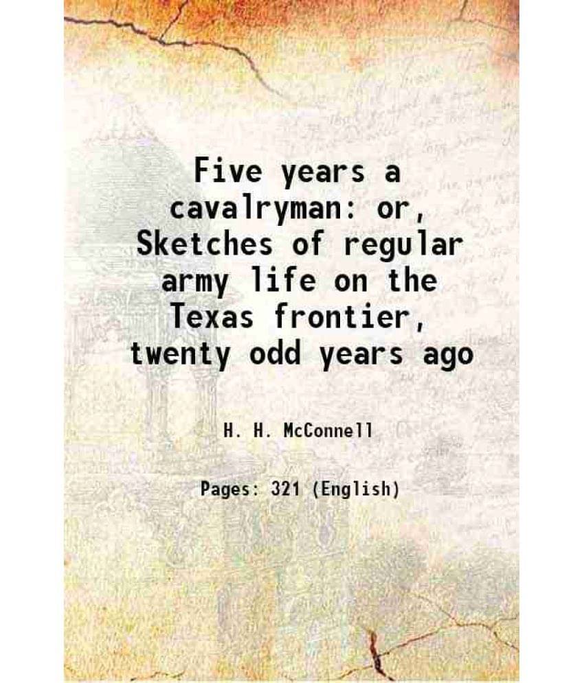 Five Years A Cavalryman Or, Sketches Of Regular Army Life On The Texas Frontier, Twenty Odd Years Ago Five Years A Cavalryman Or, Sketches Of Regular Army Life On The Texas Frontier, Twenty Odd Years Ago