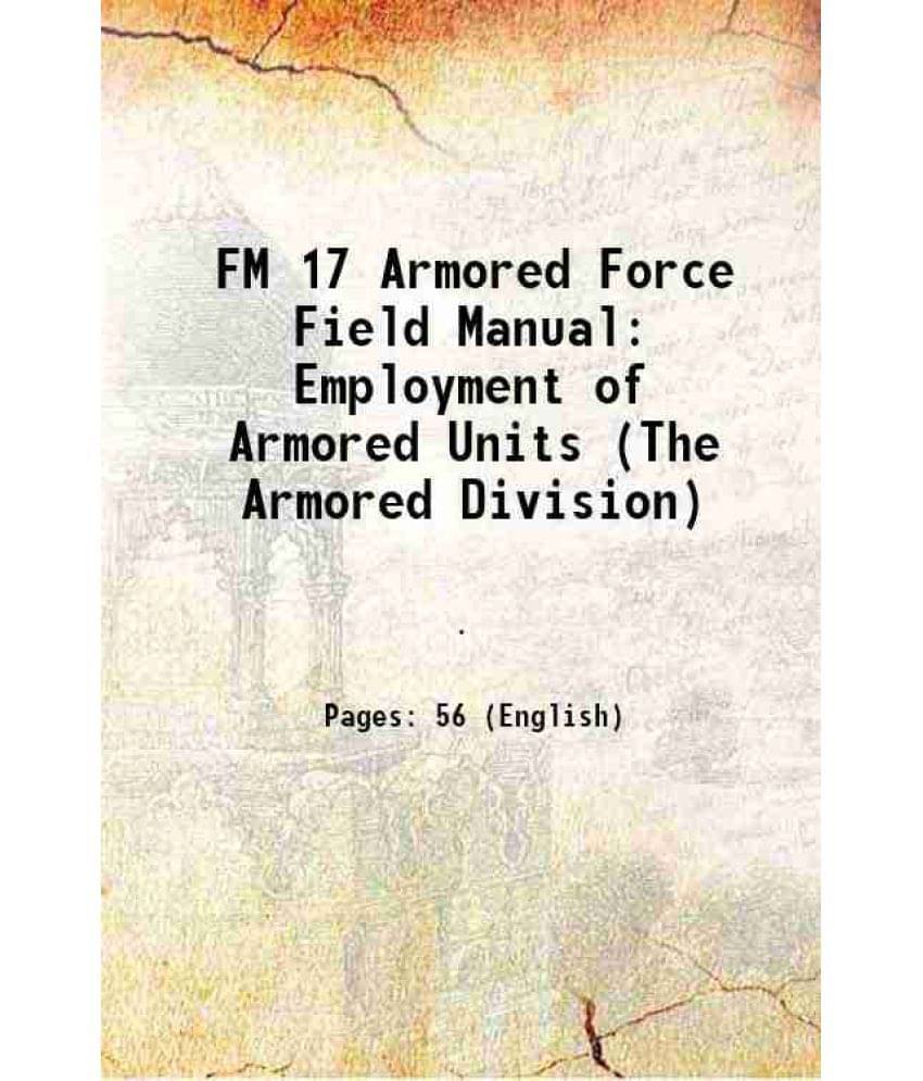 Fm 17 Armored Force Field Manual: Employment Of Armored Units (The Armored Division) 1940 Fm 17 Armored Force Field Manual: Employment Of Armored Units (The Armored Division) 1940