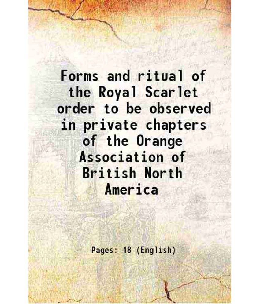 Forms And Ritual Of The Royal Scarlet Order To Be Observed In Private Chapters Of The Orange Association Of British North Ame-.. Forms And Ritual Of The Royal Scarlet Order To Be Observed In Private Chapters Of The Orange Association Of British North Ame-..