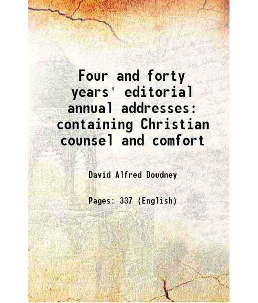 Four And Forty Years' Editorial Annual Addresses Containing Christian Counsel And Comfort Four And Forty Years' Editorial Annual Addresses Containing Christian Counsel And Comfort