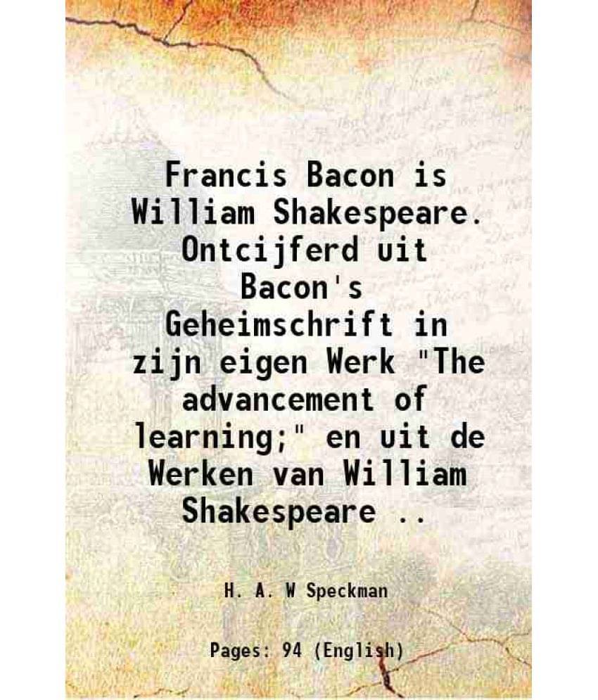 Francis Bacon Is William Shakespeare. Ontcijferd Uit Bacon'S Geheimschrift In Zijn Eigen Werk The Advancement Of Learning -.. Francis Bacon Is William Shakespeare. Ontcijferd Uit Bacon'S Geheimschrift In Zijn Eigen Werk The Advancement Of Learning -..