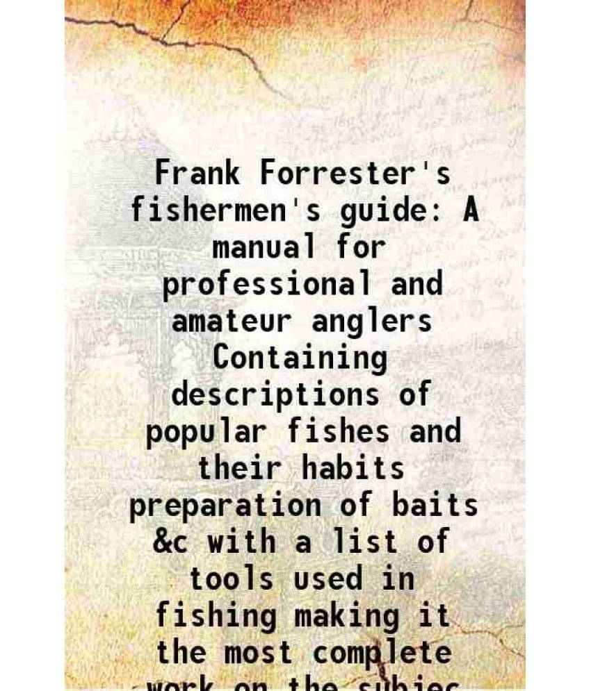 Frank Forrester'S Fishermen'S Guide A Manual For Professional And Amateur Anglers Containing Descriptions Of Popular Fishes A-.. Frank Forrester'S Fishermen'S Guide A Manual For Professional And Amateur Anglers Containing Descriptions Of Popular Fishes A-..