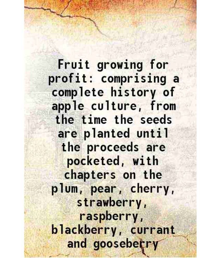 Fruit Growing For Profit Comprising A Complete History Of Apple Culture, From The Time The Seeds Are Planted Until The Procee-.. Fruit Growing For Profit Comprising A Complete History Of Apple Culture, From The Time The Seeds Are Planted Until The Procee-..
