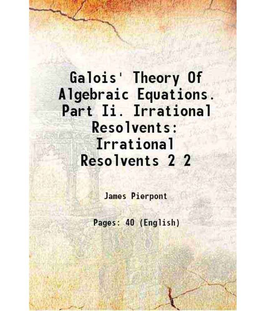 Galois' Theory Of Algebraic Equations. Part Ii. Irrational Resolvents Irrational Resolvents Volume 2 1900 Galois' Theory Of Algebraic Equations. Part Ii. Irrational Resolvents Irrational Resolvents Volume 2 1900