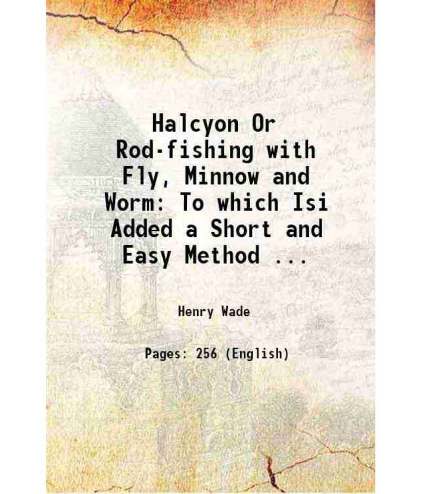 Halcyon Or Rod-Fishing With Fly, Minnow And Worm To Which Isi Added A Short And Easy Method ... 1861 Halcyon Or Rod-Fishing With Fly, Minnow And Worm To Which Isi Added A Short And Easy Method ... 1861