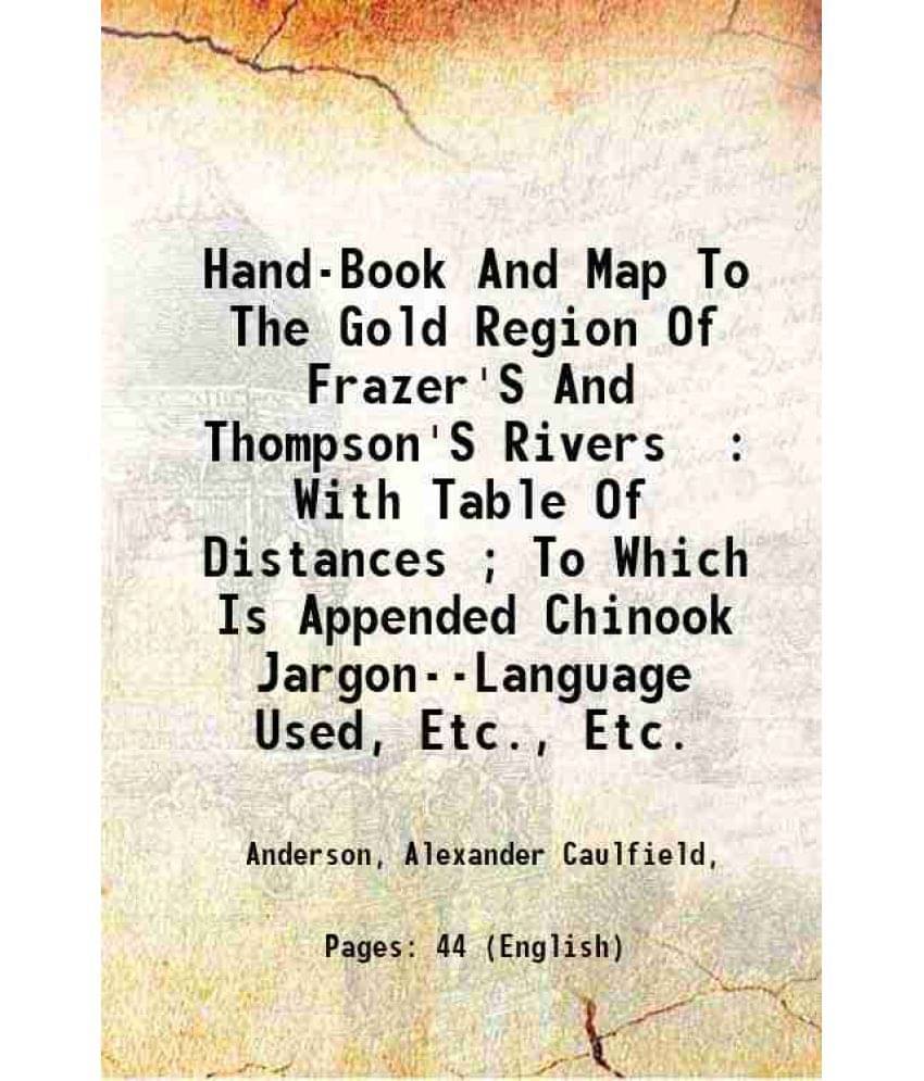Hand-Book And Map To The Gold Region Of Frazer'S And Thompson'S Rivers : With Table Of Distances To Which Is Appended Chino-.. Hand-Book And Map To The Gold Region Of Frazer'S And Thompson'S Rivers : With Table Of Distances To Which Is Appended Chino-..