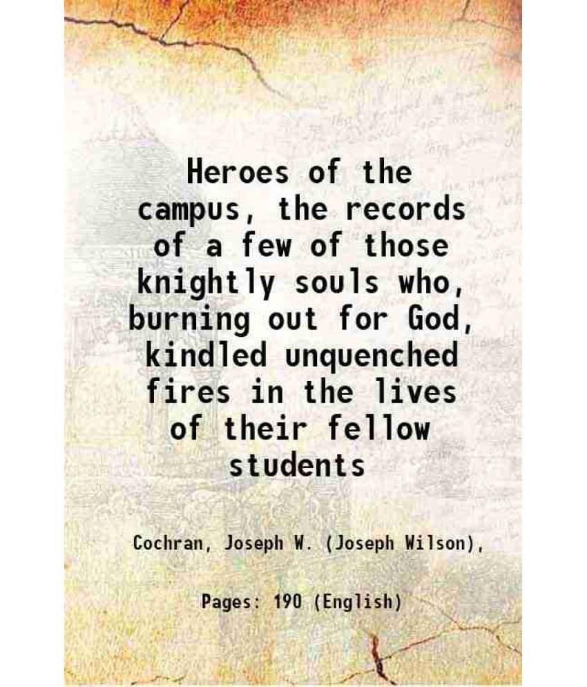 Heroes Of The Campus, The Records Of A Few Of Those Knightly Souls Who, Burning Out For God, Kindled Unquenched Fires In The -.. Heroes Of The Campus, The Records Of A Few Of Those Knightly Souls Who, Burning Out For God, Kindled Unquenched Fires In The -..
