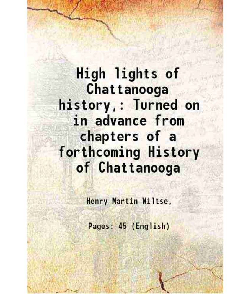 High Lights Of Chattanooga History, Turned On In Advance From Chapters Of A Forthcoming History Of Chattanooga 1917 High Lights Of Chattanooga History, Turned On In Advance From Chapters Of A Forthcoming History Of Chattanooga 1917