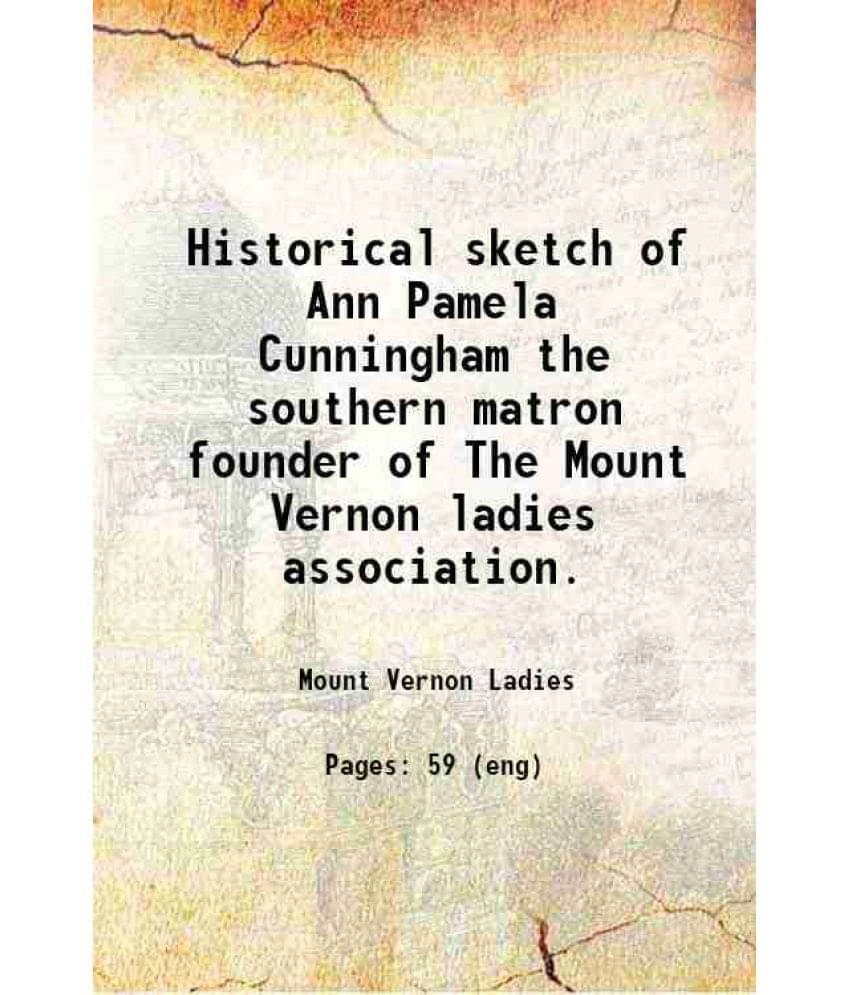 Historical Sketch Of Ann Pamela Cunningham The Southern Matron Founder Of The Mount Vernon Ladies Association. 1911 Historical Sketch Of Ann Pamela Cunningham The Southern Matron Founder Of The Mount Vernon Ladies Association. 1911