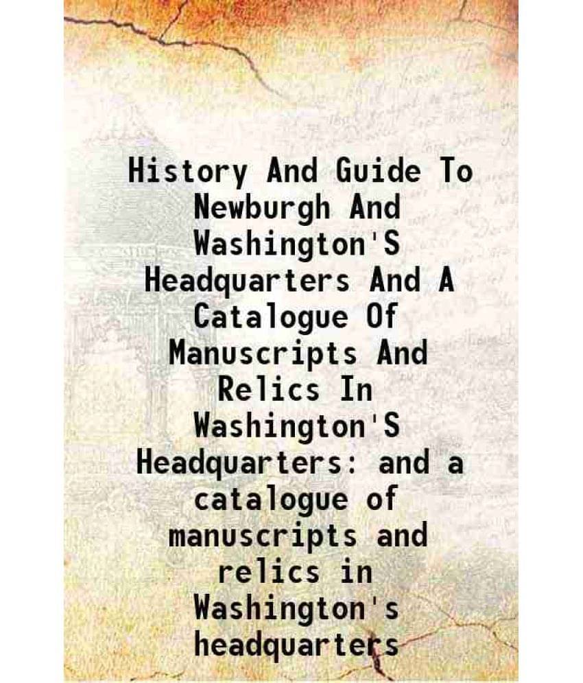 History And Guide To Newburgh And Washington'S Headquarters And A Catalogue Of Manuscripts And Relics In Washington'S Headqua-.. History And Guide To Newburgh And Washington'S Headquarters And A Catalogue Of Manuscripts And Relics In Washington'S Headqua-..