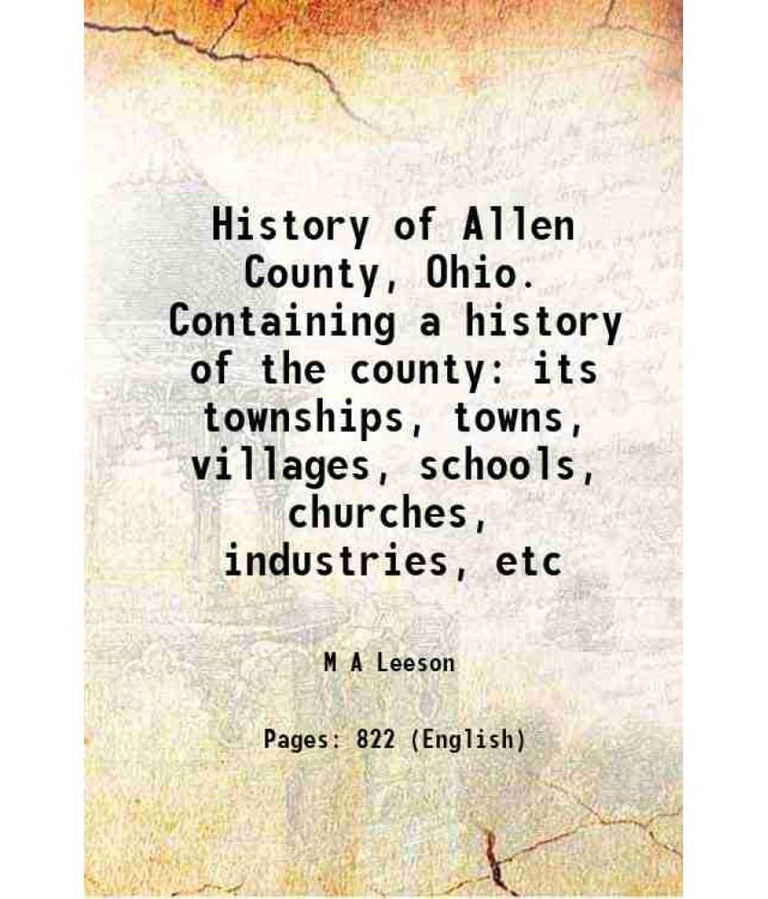 History Of Allen County, Ohio. Containing A History Of The County Its Townships, Towns, Villages, Schools, Churches, Industri-.. History Of Allen County, Ohio. Containing A History Of The County Its Townships, Towns, Villages, Schools, Churches, Industri-..
