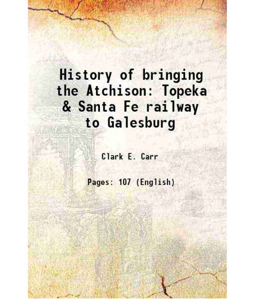 History Of Bringing The Atchison Topeka & Santa Fe Railway To Galesburg 1913 History Of Bringing The Atchison Topeka & Santa Fe Railway To Galesburg 1913