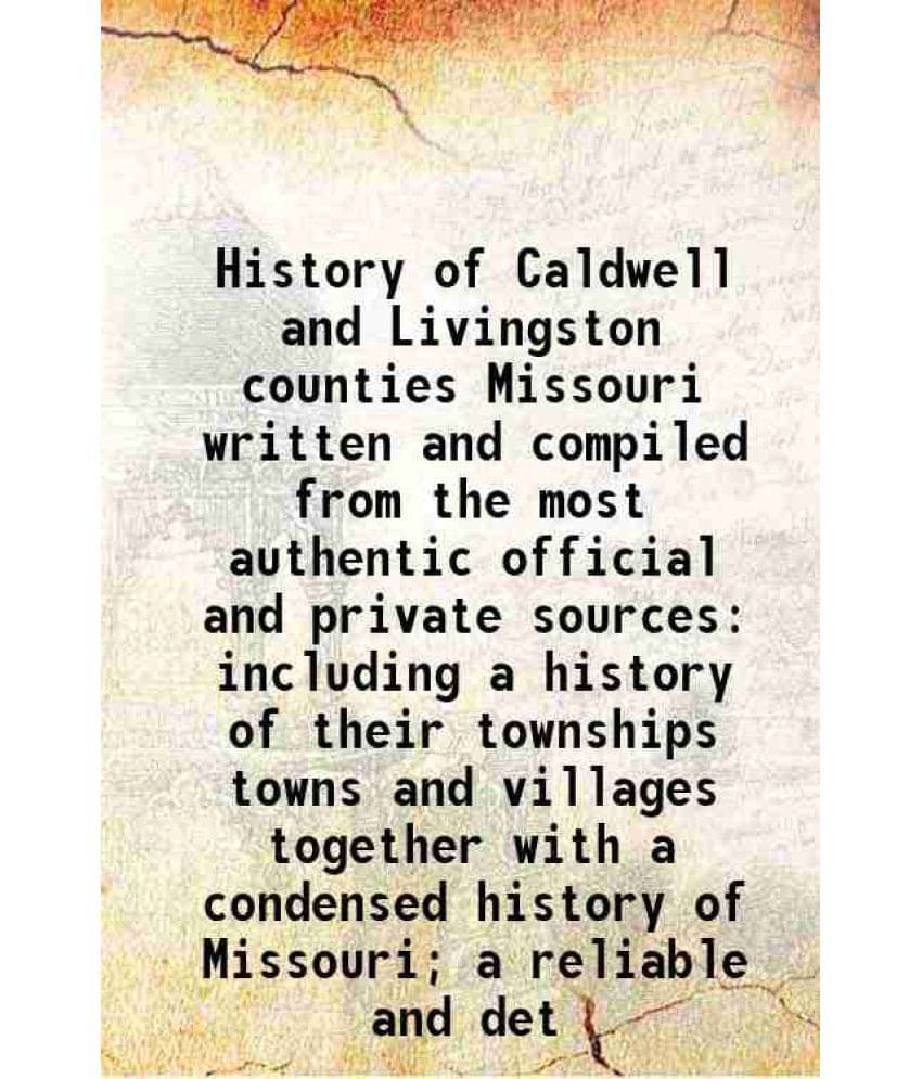 History Of Caldwell And Livingston Counties Missouri Written And Compiled From The Most Authentic Official And Private Source-.. History Of Caldwell And Livingston Counties Missouri Written And Compiled From The Most Authentic Official And Private Source-..