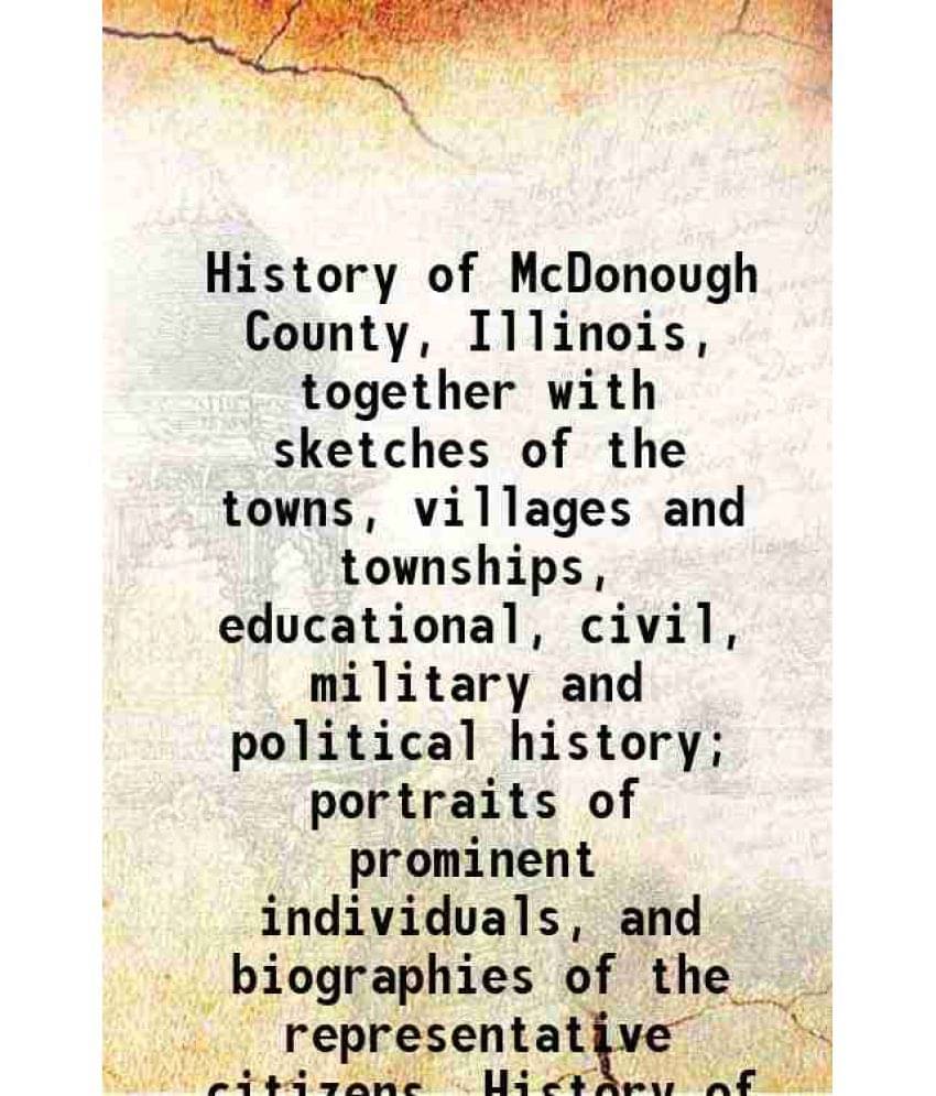     			History Of Mcdonough County, Illinois, Together With Sketches Of The Towns, Villages And Townships, Educational, Civil, Milit-..