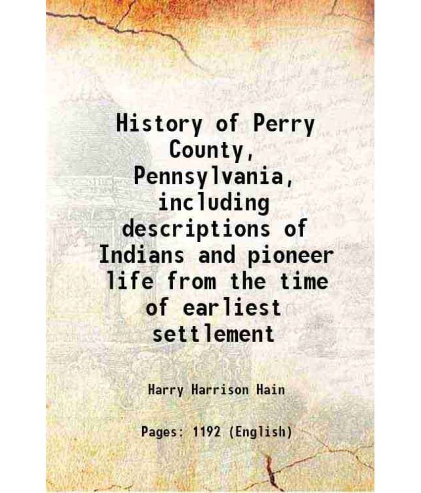     			History Of Perry County, Pennsylvania, Including Descriptions Of Indians And Pioneer Life From The Time Of Earliest Settlemen-..