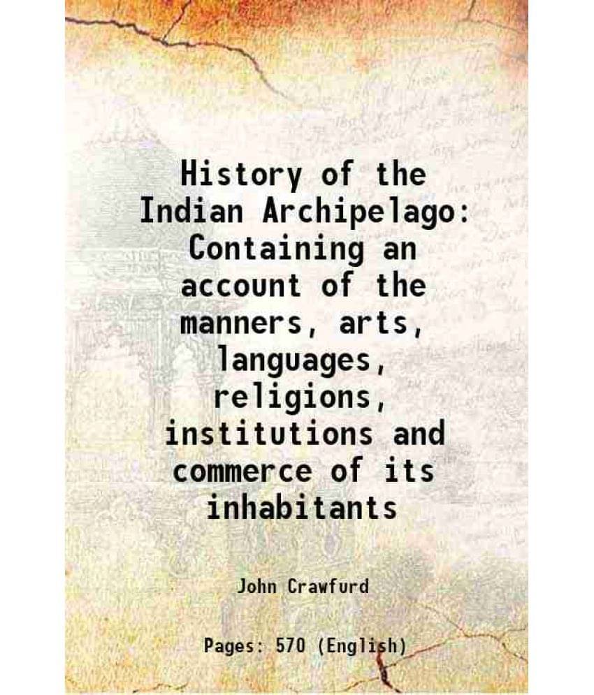 History Of The Indian Archipelago Containing An Account Of The Manners, Arts, Languages, Religions, Institutions And Commerce-.. History Of The Indian Archipelago Containing An Account Of The Manners, Arts, Languages, Religions, Institutions And Commerce-..