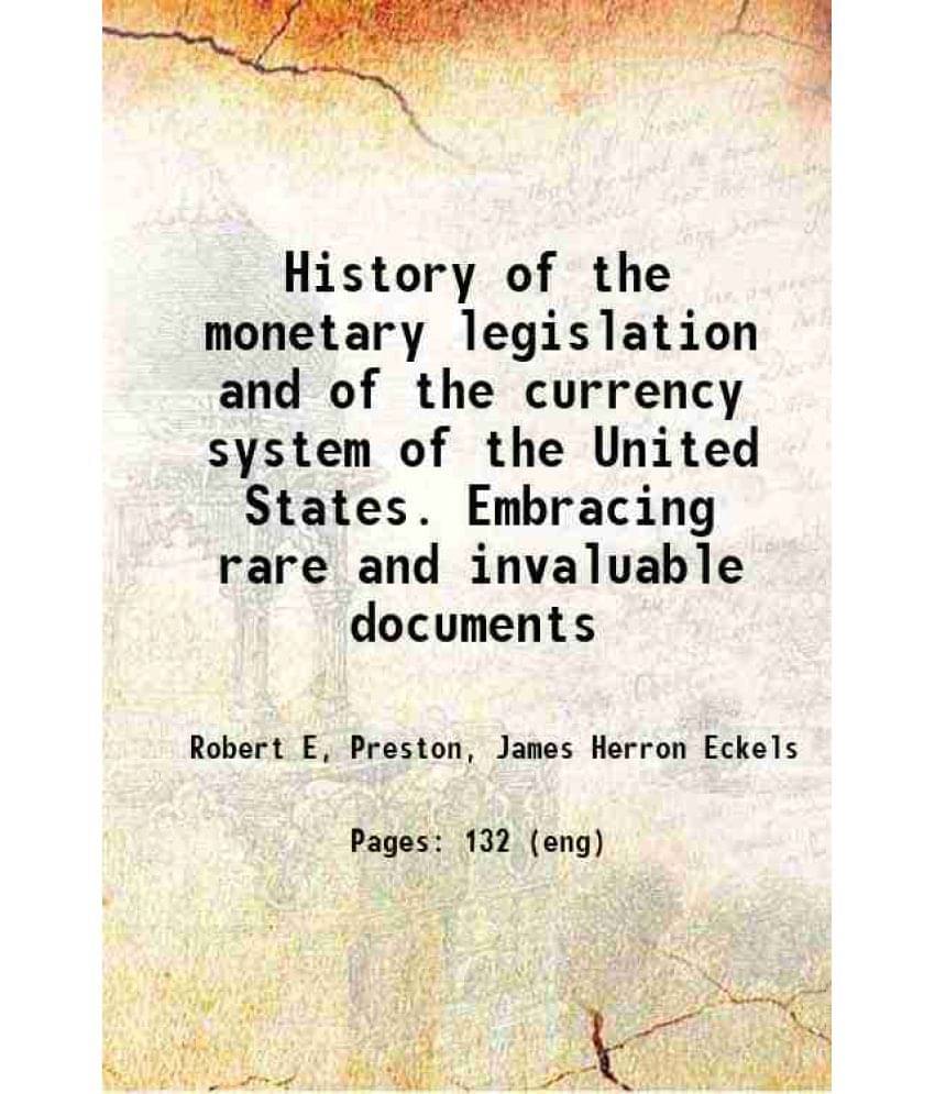 History Of The Monetary Legislation And Of The Currency System Of The United States. Embracing Rare And Invaluable Documents -.. History Of The Monetary Legislation And Of The Currency System Of The United States. Embracing Rare And Invaluable Documents -..