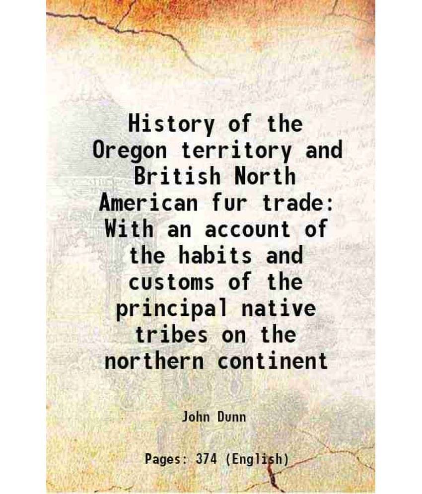 History Of The Oregon Territory And British North American Fur Trade With An Account Of The Habits And Customs Of The Princip-.. History Of The Oregon Territory And British North American Fur Trade With An Account Of The Habits And Customs Of The Princip-..