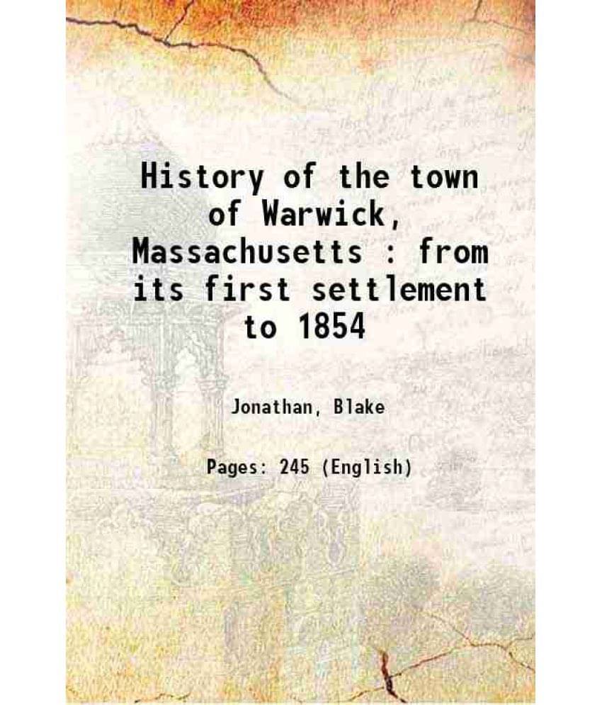 History Of The Town Of Warwick, Massachusetts : From Its First Settlement To 1854 1873 History Of The Town Of Warwick, Massachusetts : From Its First Settlement To 1854 1873