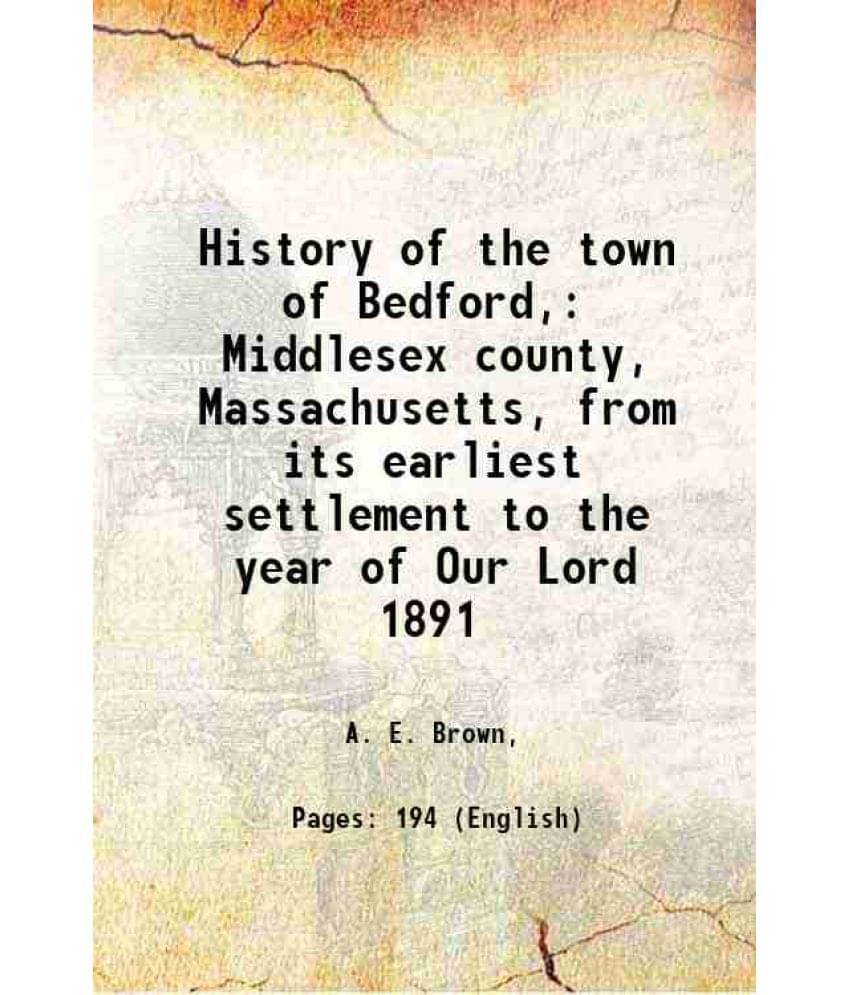 History Of The Town Of Bedford, Middlesex County, Massachusetts, From Its Earliest Settlement To The Year Of Our Lord 1891 18-.. History Of The Town Of Bedford, Middlesex County, Massachusetts, From Its Earliest Settlement To The Year Of Our Lord 1891 18-..
