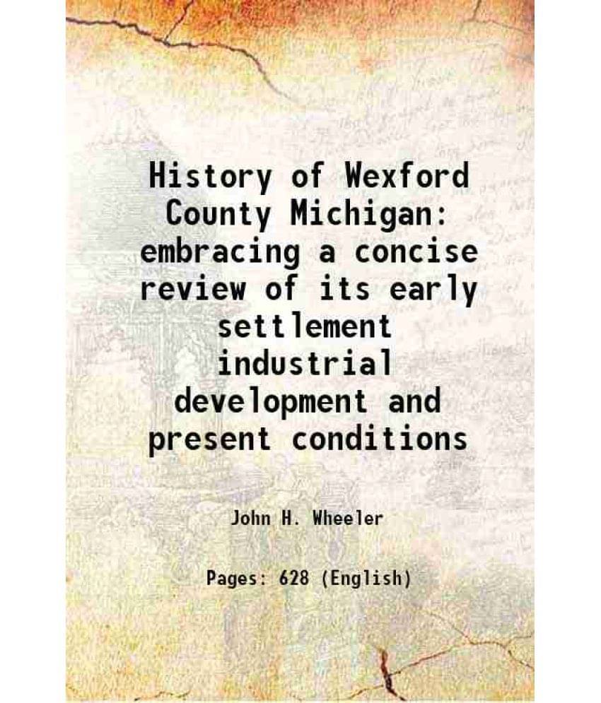 History Of Wexford County Michigan Embracing A Concise Review Of Its Early Settlement Industrial Development And Present Cond-.. History Of Wexford County Michigan Embracing A Concise Review Of Its Early Settlement Industrial Development And Present Cond-..
