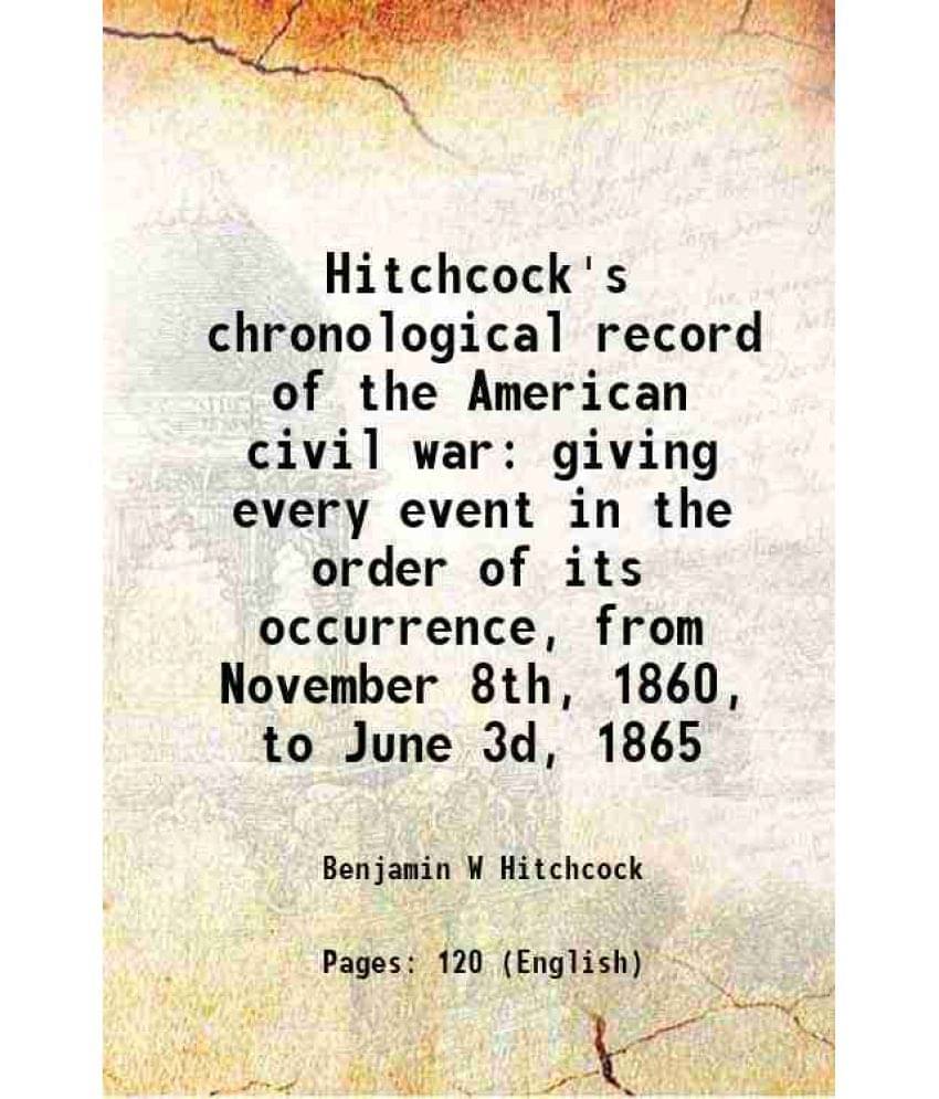 Hitchcock'S Chronological Record Of The American Civil War Giving Every Event In The Order Of Its Occurrence, From November 8-.. Hitchcock'S Chronological Record Of The American Civil War Giving Every Event In The Order Of Its Occurrence, From November 8-..