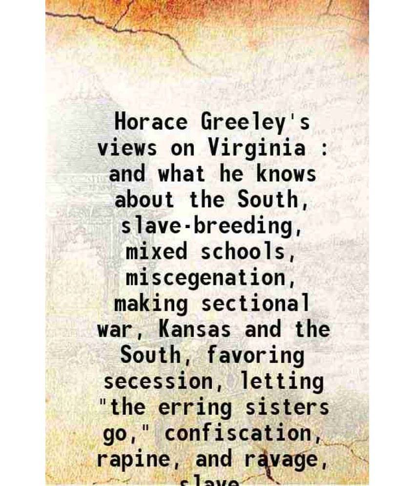     			Horace Greeley'S Views On Virginia : And What He Knows About The South, Slave-Breeding, Mixed Schools, Miscegenation, Making -..
