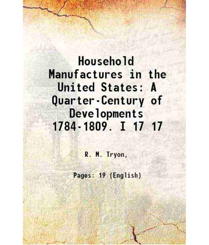 Household Manufactures In The United States: A Quarter-Century Of Developments 1784-1809. I Volume 17 1916 Household Manufactures In The United States: A Quarter-Century Of Developments 1784-1809. I Volume 17 1916