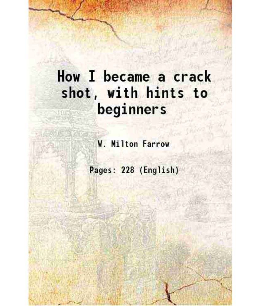 How I Became A Crack Shot, With Hints To Beginners 1882 How I Became A Crack Shot, With Hints To Beginners 1882