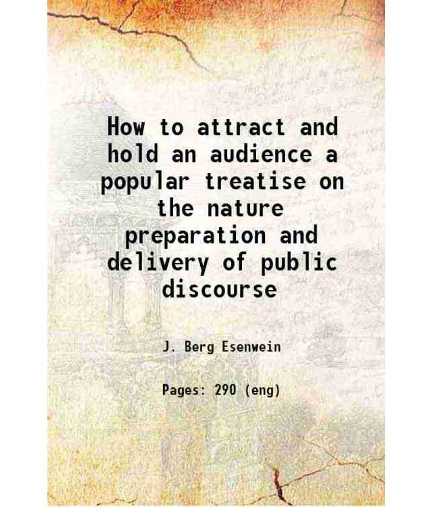How To Attract And Hold An Audience A Popular Treatise On The Nature Preparation And Delivery Of Public Discourse 1902 How To Attract And Hold An Audience A Popular Treatise On The Nature Preparation And Delivery Of Public Discourse 1902