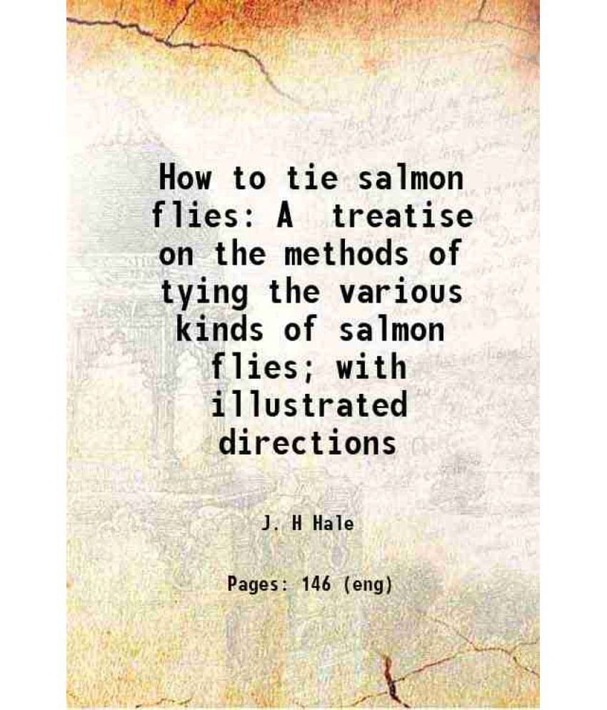 How To Tie Salmon Flies A Treatise On The Methods Of Tying The Various Kinds Of Salmon Flies With Illustrated Directions 189-.. How To Tie Salmon Flies A Treatise On The Methods Of Tying The Various Kinds Of Salmon Flies With Illustrated Directions 189-..
