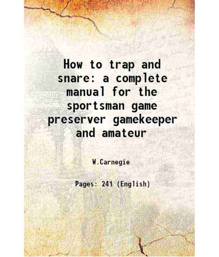 How To Trap And Snare A Complete Manual For The Sportsman Game Preserver Gamekeeper And Amateur How To Trap And Snare A Complete Manual For The Sportsman Game Preserver Gamekeeper And Amateur