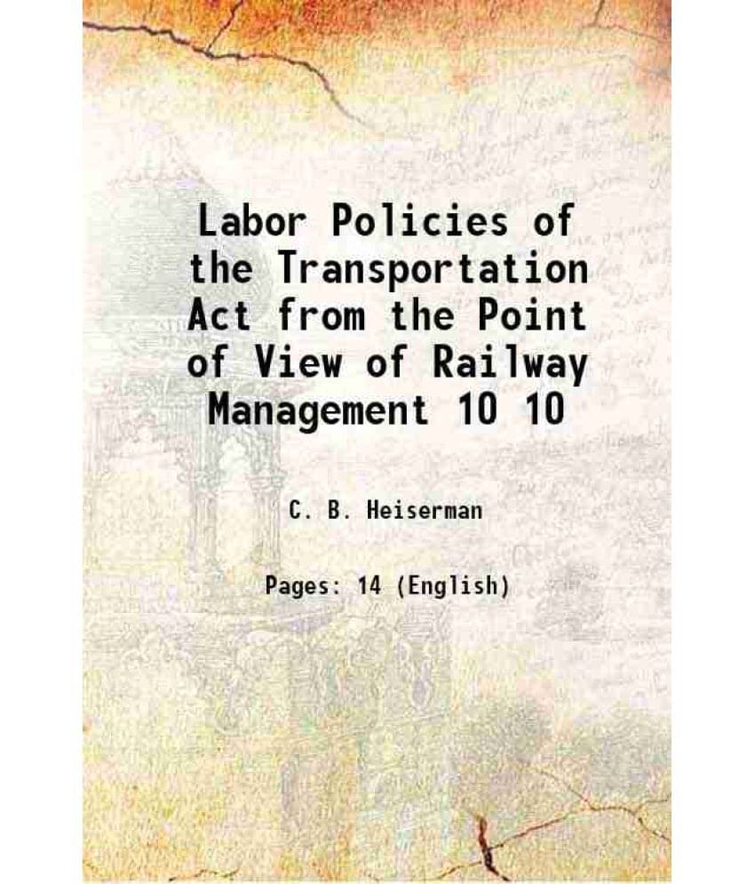 Labor Policies Of The Transportation Act From The Point Of View Of Railway Management Volume 10 1922 Labor Policies Of The Transportation Act From The Point Of View Of Railway Management Volume 10 1922