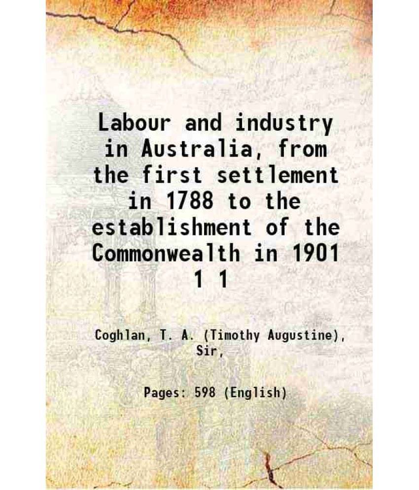 Labour And Industry In Australia, From The First Settlement In 1788 To The Establishment Of The Commonwealth In 1901 Volume 1-.. Labour And Industry In Australia, From The First Settlement In 1788 To The Establishment Of The Commonwealth In 1901 Volume 1-..