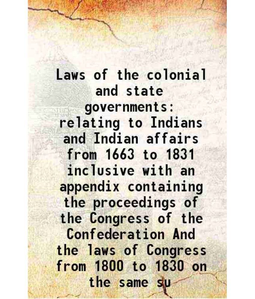 Laws Of The Colonial And State Governments Relating To Indians And Indian Affairs From 1663 To 1831 Inclusive With An Appendi-.. Laws Of The Colonial And State Governments Relating To Indians And Indian Affairs From 1663 To 1831 Inclusive With An Appendi-..