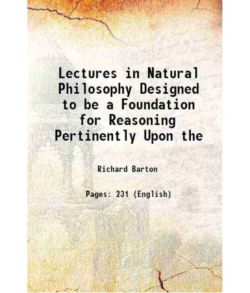 Lectures In Natural Philosophy Designed To Be A Foundation For Reasoning Pertinently Upon The 1751 Lectures In Natural Philosophy Designed To Be A Foundation For Reasoning Pertinently Upon The 1751
