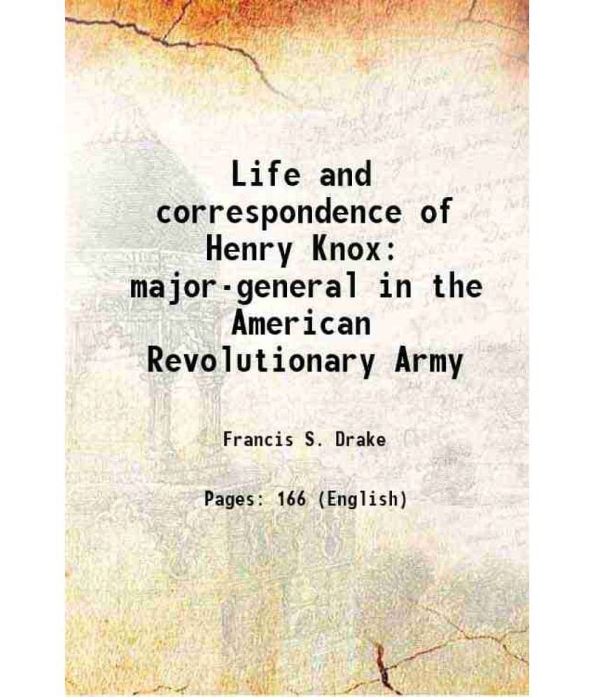 Life And Correspondence Of Henry Knox Major-General In The American Revolutionary Army 1873 Life And Correspondence Of Henry Knox Major-General In The American Revolutionary Army 1873