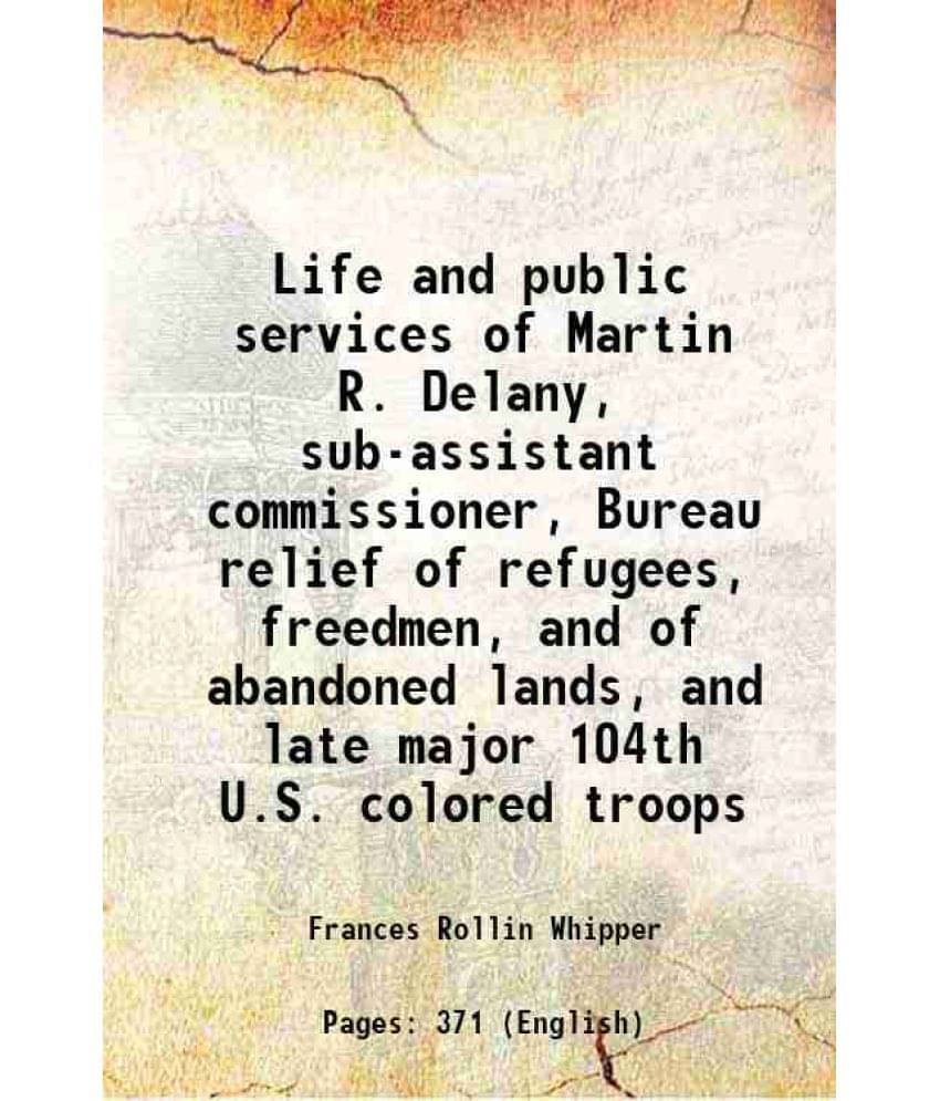 Life And Public Services Of Martin R. Delany, Sub-Assistant Commissioner, Bureau Relief Of Refugees, Freedmen, And Of Abandon-.. Life And Public Services Of Martin R. Delany, Sub-Assistant Commissioner, Bureau Relief Of Refugees, Freedmen, And Of Abandon-..