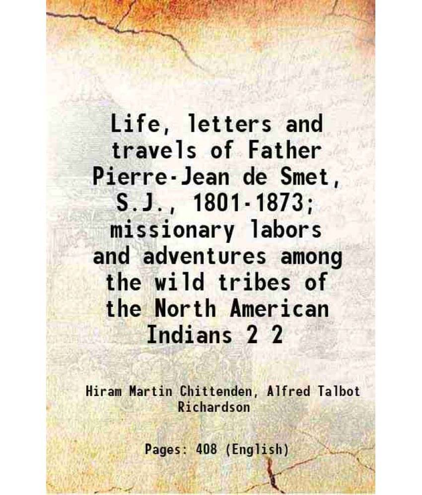 Life, Letters And Travels Of Father Pierre-Jean De Smet, S.J., 1801-1873 Missionary Labors And Adventures Among The Wil Vol. 2.. Life, Letters And Travels Of Father Pierre-Jean De Smet, S.J., 1801-1873 Missionary Labors And Adventures Among The Wil Vol. 2..