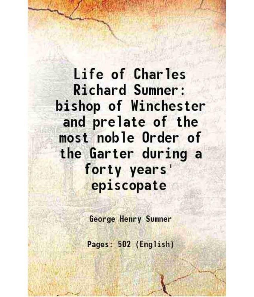 Life Of Charles Richard Sumner Bishop Of Winchester And Prelate Of The Most Noble Order Of The Garter During A Forty Years' E-.. Life Of Charles Richard Sumner Bishop Of Winchester And Prelate Of The Most Noble Order Of The Garter During A Forty Years' E-..