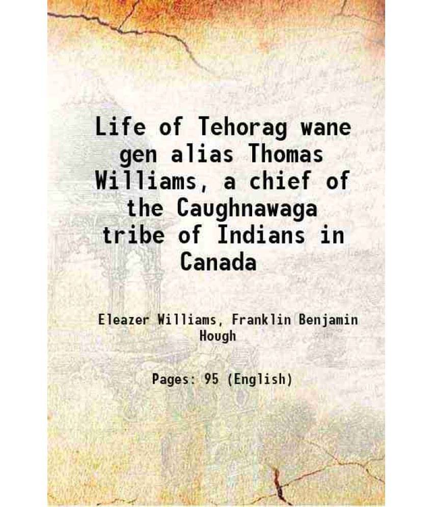 Life Of Tehorag Wane Gen Alias Thomas Williams, A Chief Of The Caughnawaga Tribe Of Indians In Canada 1859 Life Of Tehorag Wane Gen Alias Thomas Williams, A Chief Of The Caughnawaga Tribe Of Indians In Canada 1859