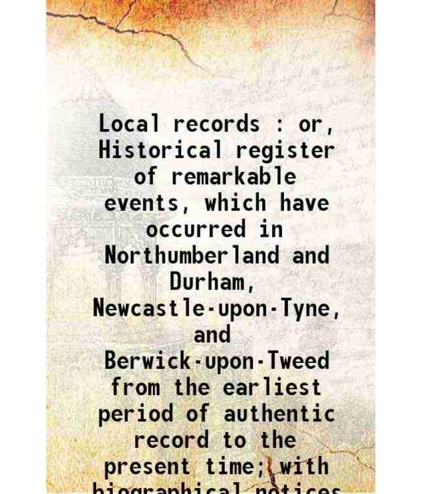 Local Records : Or, Historical Register Of Remarkable Events, Which Have Occurred In Northumberland And Durham, Newcastl Vol. 3.. Local Records : Or, Historical Register Of Remarkable Events, Which Have Occurred In Northumberland And Durham, Newcastl Vol. 3..