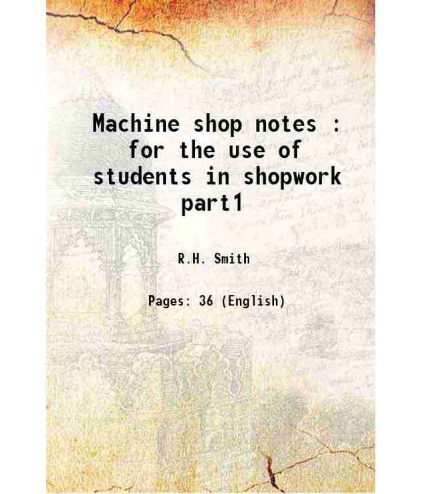 Machine Shop Notes : For The Use Of Students In Shopwork Part1 1888 Machine Shop Notes : For The Use Of Students In Shopwork Part1 1888