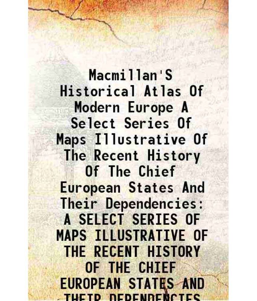 Macmillan'S Historical Atlas Of Modern Europe A Select Series Of Maps Illustrative Of The Recent History Of The Chief Europea-.. Macmillan'S Historical Atlas Of Modern Europe A Select Series Of Maps Illustrative Of The Recent History Of The Chief Europea-..