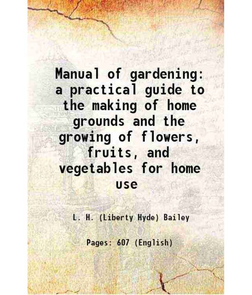 Manual Of Gardening A Practical Guide To The Making Of Home Grounds And The Growing Of Flowers, Fruits, And Vegetables For Ho-.. Manual Of Gardening A Practical Guide To The Making Of Home Grounds And The Growing Of Flowers, Fruits, And Vegetables For Ho-..