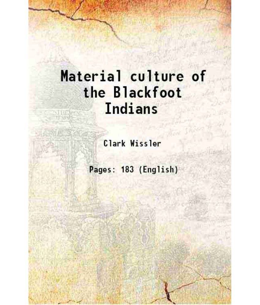 Material Culture Of The Blackfoot Indians 1910 Material Culture Of The Blackfoot Indians 1910