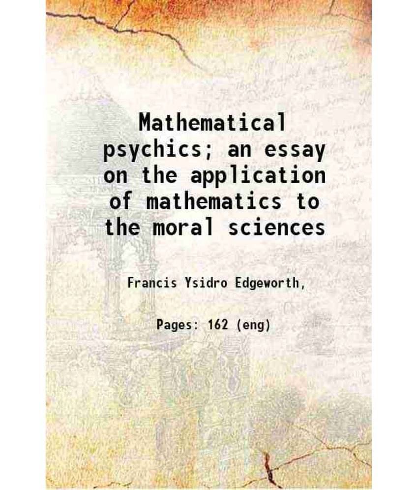 Mathematical Psychics An Essay On The Application Of Mathematics To The Moral Sciences 1881 Mathematical Psychics An Essay On The Application Of Mathematics To The Moral Sciences 1881